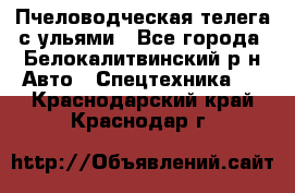 Пчеловодческая телега с ульями - Все города, Белокалитвинский р-н Авто » Спецтехника   . Краснодарский край,Краснодар г.